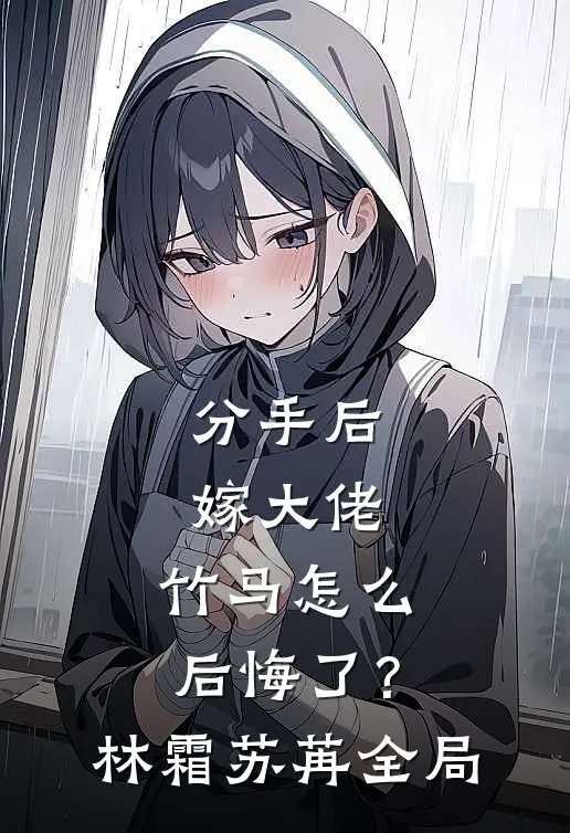 分手后嫁大佬，竹马怎么后悔了？林霜苏苒全局