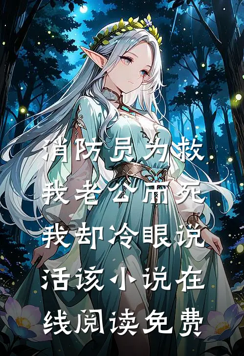 消防员为救我老公而死，我却冷眼说活该小说在线阅读免费