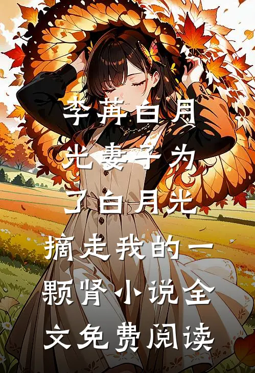 李苒白月光妻子为了白月光，摘走我的一颗肾小说全文免费阅读