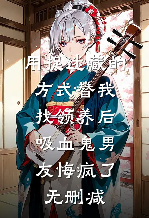 用捉迷藏的方式替我找领养后，吸血鬼男友悔疯了无删减