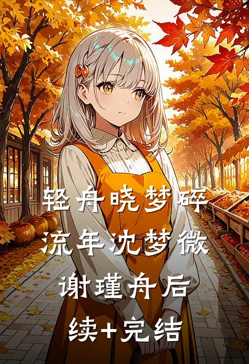 轻舟晓梦碎流年沈梦微谢瑾舟后续+完结