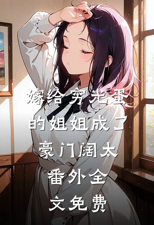 嫁给穷光蛋的姐姐成了豪门阔太： 番外全文免费