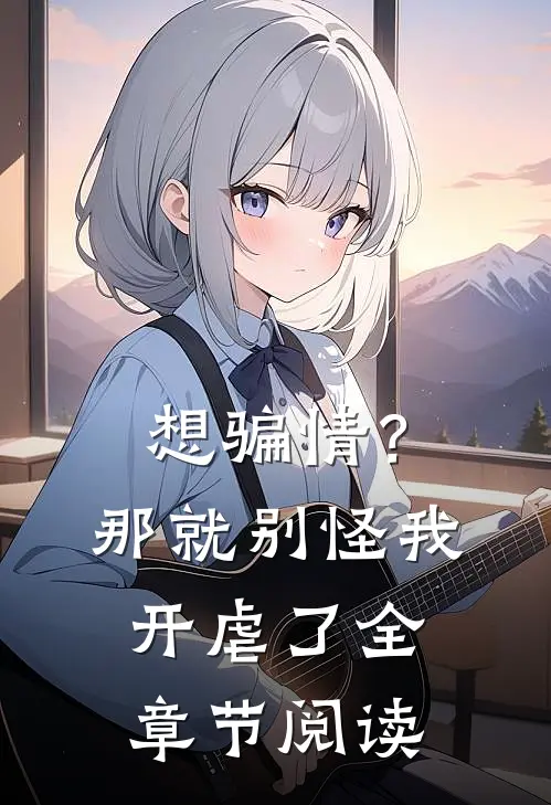 想骗情？那就别怪我开虐了全章节阅读