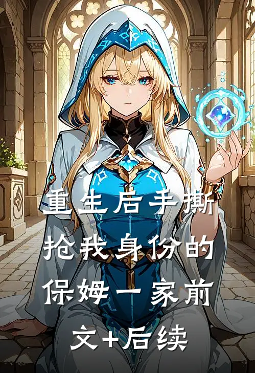 重生后手撕抢我身份的保姆一家前文+后续