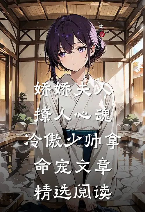 娇娇夫人撩人心魂，冷傲少帅拿命宠文章精选阅读