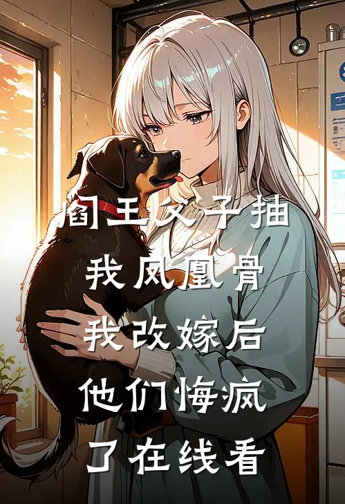 阎王父子抽我凤凰骨，我改嫁后他们悔疯了在线看