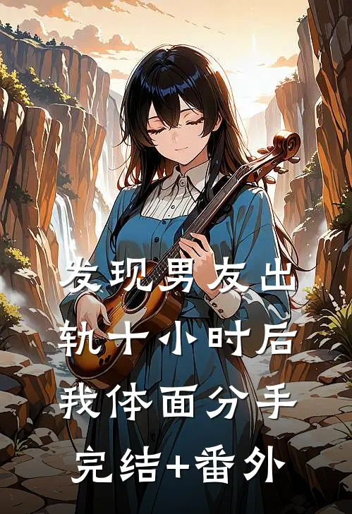 发现男友出轨十小时后，我体面分手完结+番外