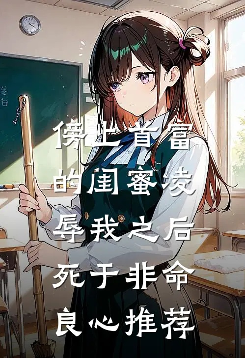 傍上首富的闺蜜凌辱我之后，死于非命良心推荐