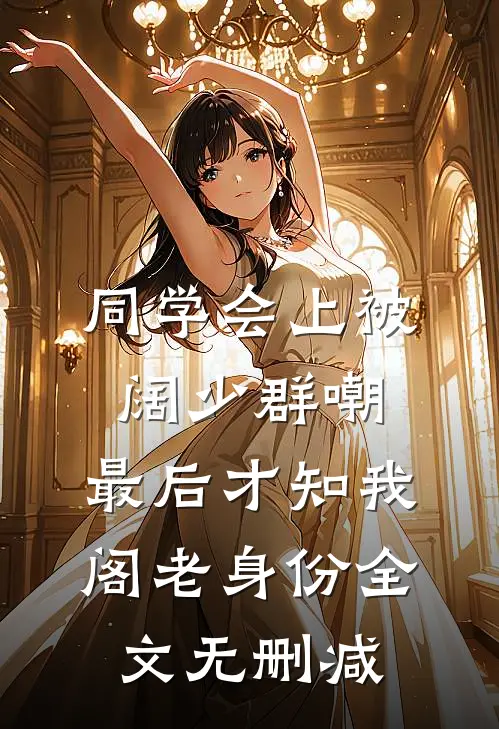 同学会上被阔少群嘲，最后才知我阁老身份全文无删减