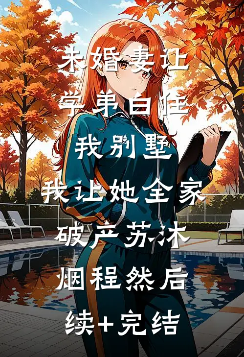 未婚妻让学弟白住我别墅，我让她全家破产苏沐烟程然后续+完结