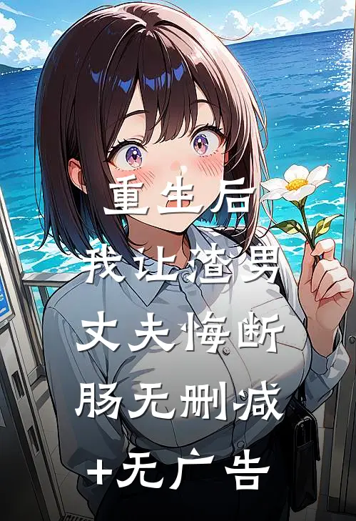 重生后，我让渣男丈夫悔断肠无删减+无广告