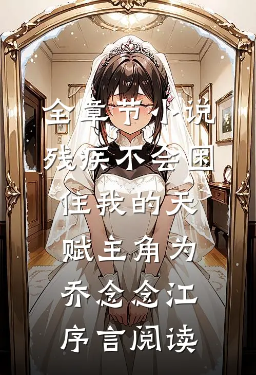 全章节小说残疾不会困住我的天赋主角为乔念念江序言阅读