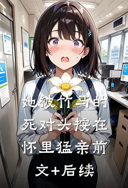 她被竹马的死对头按在怀里猛亲前文+后续