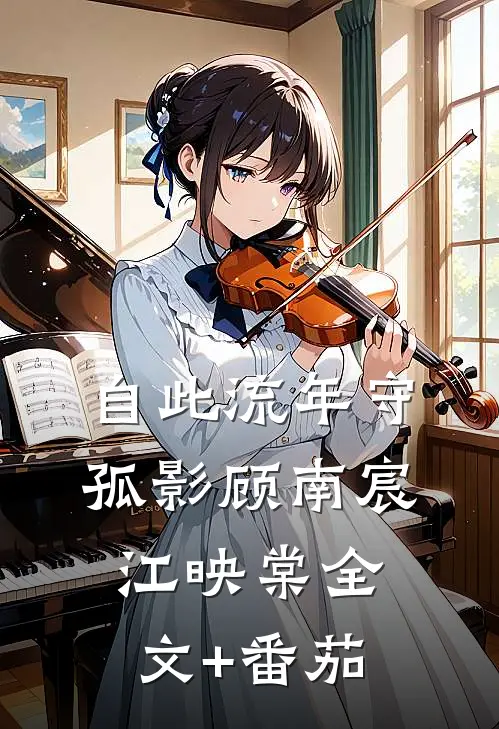 自此流年守孤影顾南宸江映棠全文+番茄