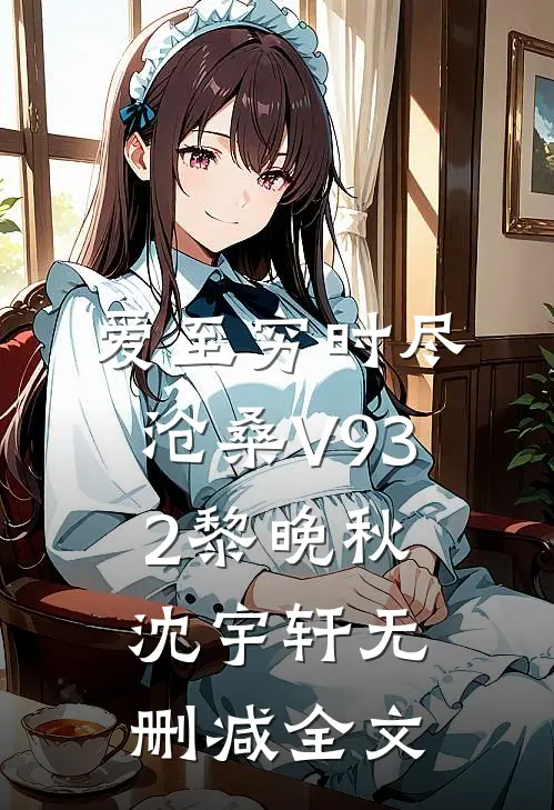 爱至穷时尽沧桑V932黎晚秋沈宇轩无删减全文