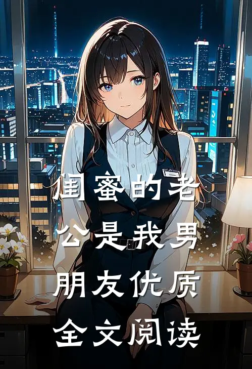 闺蜜的老公是我男朋友优质全文阅读