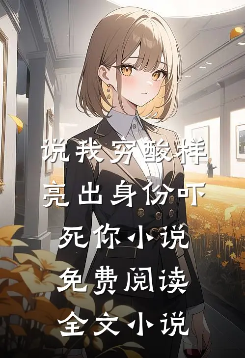 说我穷酸样亮出身份吓死你小说免费阅读全文小说