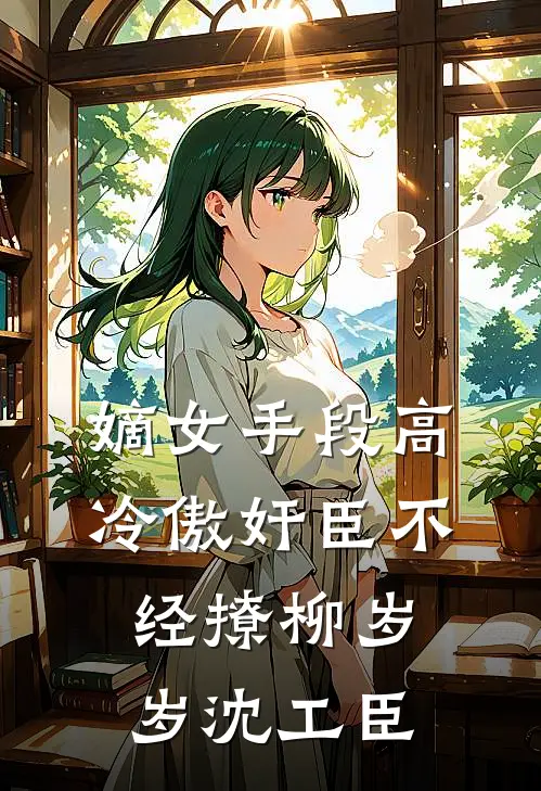 嫡女手段高，冷傲奸臣不经撩柳岁岁沈工臣