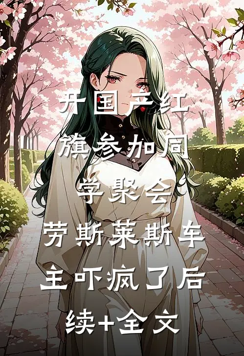 开国产红旗参加同学聚会，劳斯莱斯车主吓疯了后续+全文