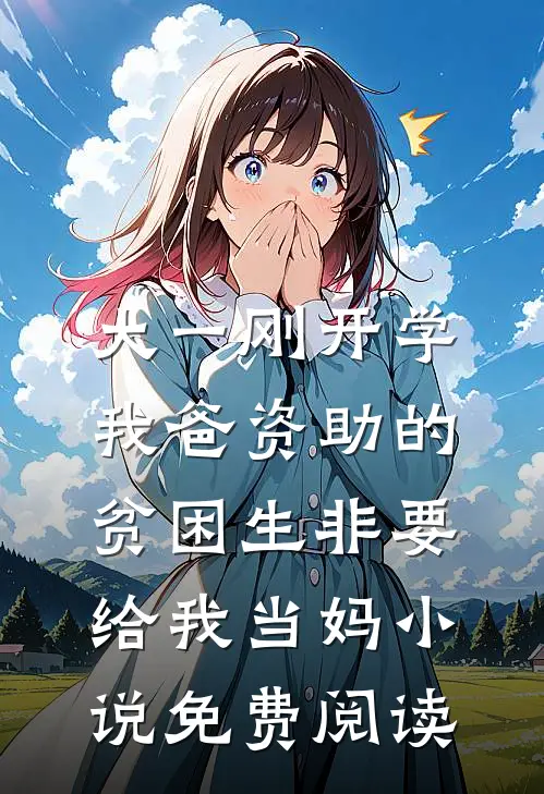 大一刚开学，我爸资助的贫困生非要给我当妈小说免费阅读