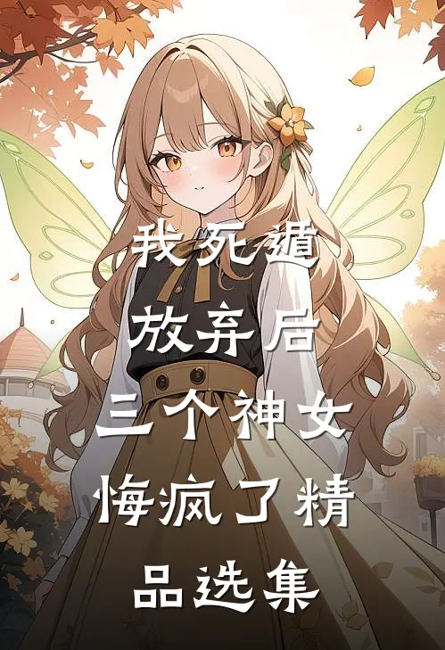 我死遁放弃后，三个神女悔疯了精品选集