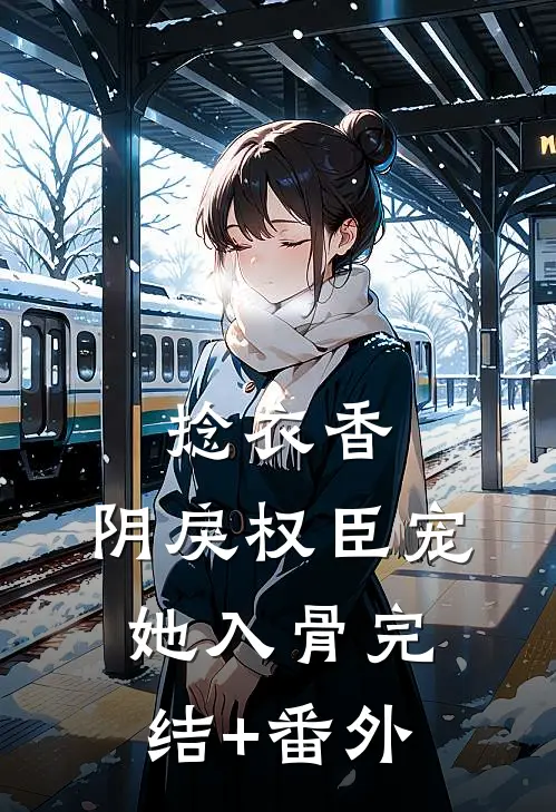 捻衣香：阴戾权臣宠她入骨完结+番外