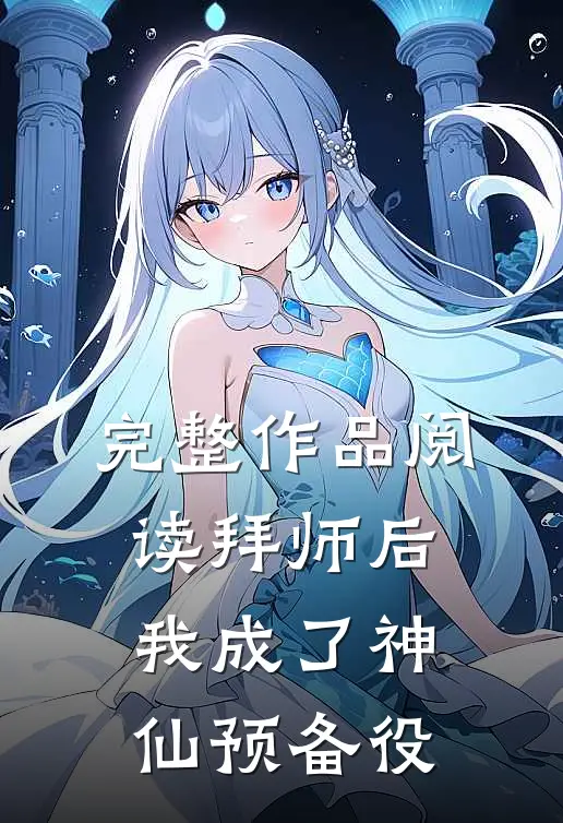 完整作品阅读拜师后，我成了神仙预备役