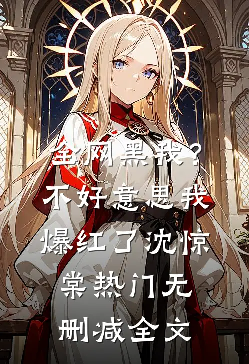 全网黑我？不好意思，我爆红了沈惊棠热门无删减全文