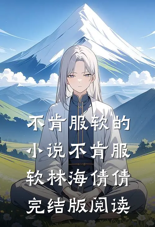 不肯服软的小说不肯服软林海倩倩完结版阅读