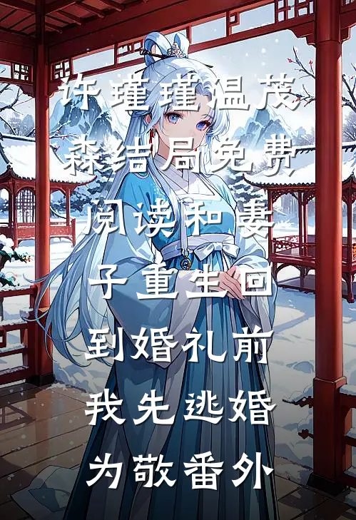 许瑾瑾温茂森结局免费阅读和妻子重生回到婚礼前，我先逃婚为敬番外