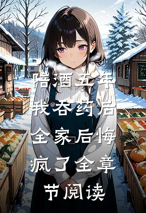 陪酒五年我吞药后，全家后悔疯了全章节阅读