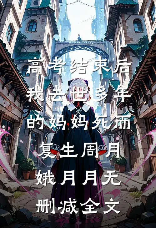 高考结束后，我去世多年的妈妈死而复生周月娥月月无删减全文
