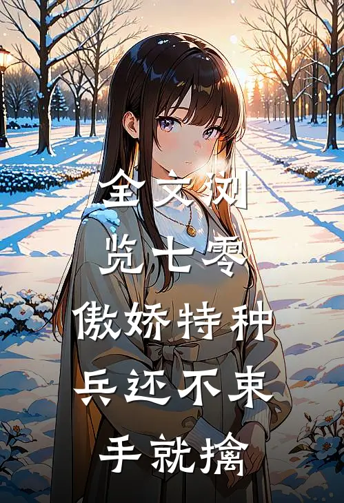 全文浏览七零：傲娇特种兵还不束手就擒