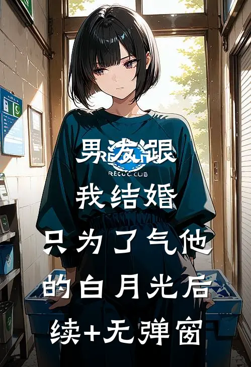 男友跟我结婚，只为了气他的白月光后续+无弹窗
