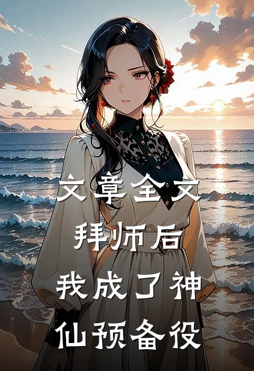 文章全文拜师后，我成了神仙预备役