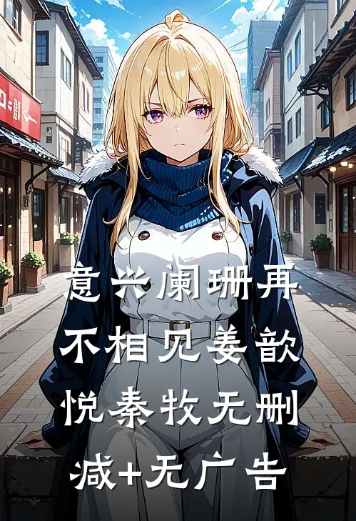 意兴阑珊再不相见姜歆悦秦牧无删减+无广告