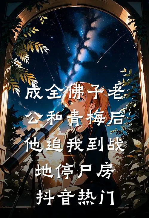 成全佛子老公和青梅后，他追我到战地停尸房抖音热门