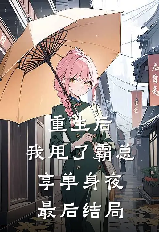重生后，我甩了霸总享单身夜最后结局