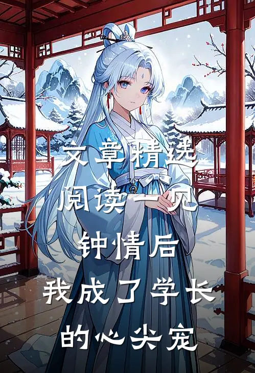 文章精选阅读一见钟情后，我成了学长的心尖宠