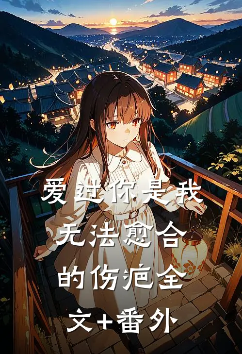 爱过你是我无法愈合的伤疤全文+番外