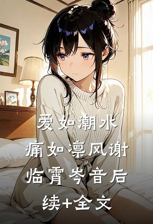 爱如潮水，痛如凛风谢临霄岑音后续+全文