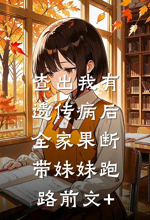查出我有遗传病后，全家果断带妹妹跑路前文+