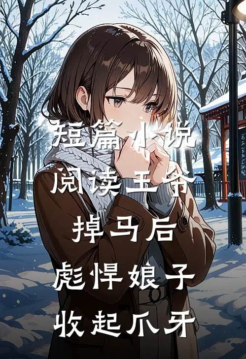短篇小说阅读王爷掉马后,彪悍娘子收起爪牙