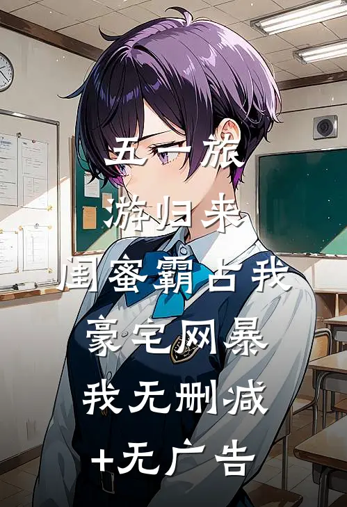五一旅游归来，闺蜜霸占我豪宅网暴我无删减+无广告