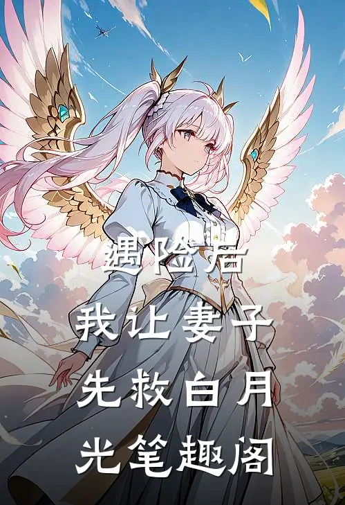 遇险后，我让妻子先救白月光笔趣阁