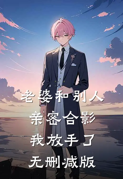 老婆和别人亲密合影，我放手了无删减版