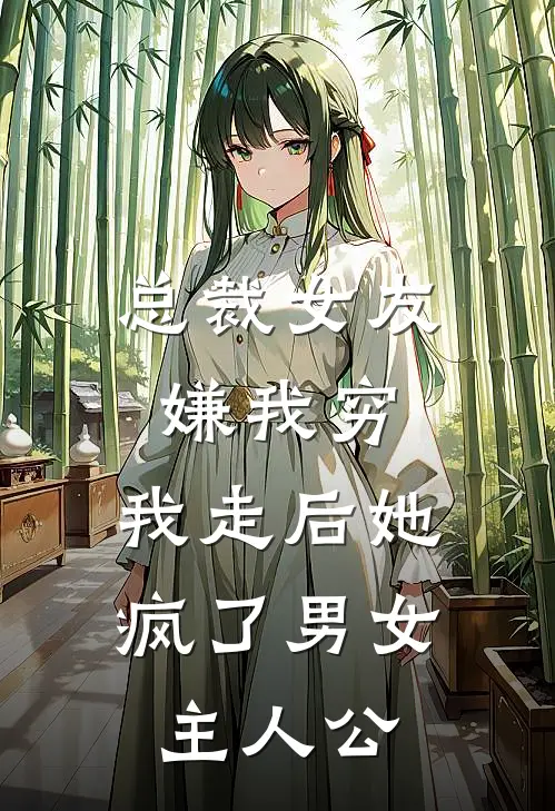 总裁女友嫌我穷，我走后她疯了男女主人公