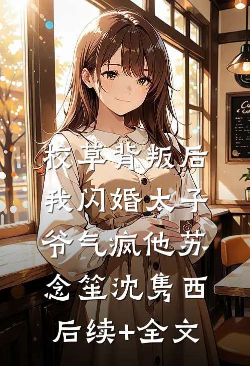 校草背叛后，我闪婚太子爷气疯他苏念笙沈隽西后续+全文