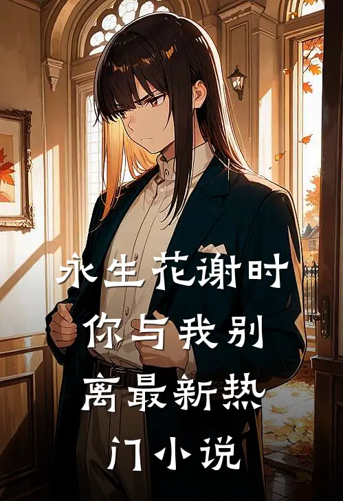 永生花谢时，你与我别离最新热门小说