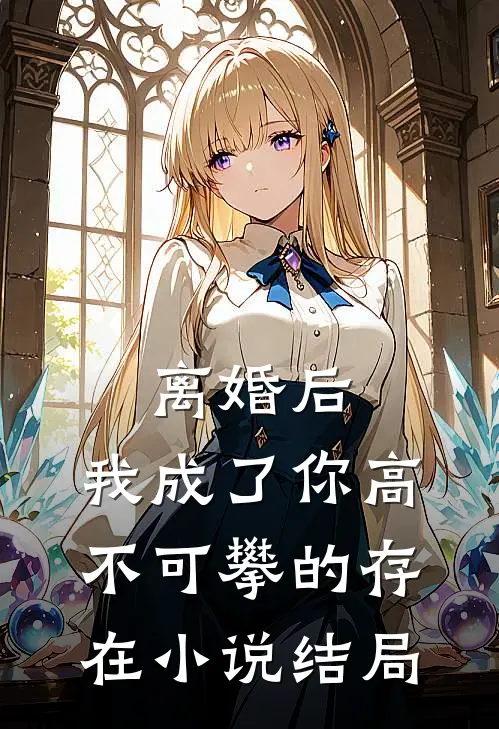 离婚后，我成了你高不可攀的存在小说结局